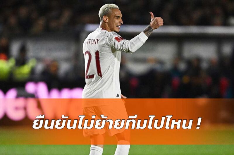 ตัวแทนอันโตนี่เผย นักเตะจะไม่ย้ายไปไหน